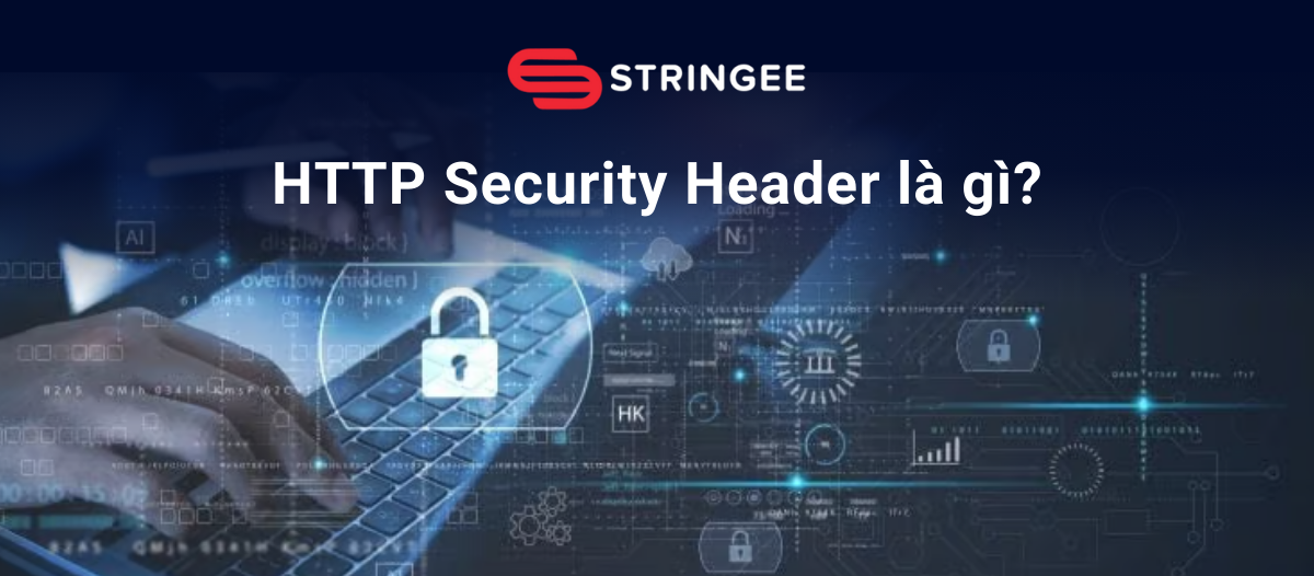 HTTP Security Headers là gì? Các loại HTTP Security Headers phổ biến
