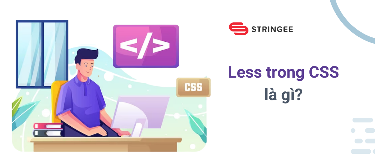 LESS CSS là gì? Khám phá tiền xử lý CSS giúp tăng tốc độ phát triển web