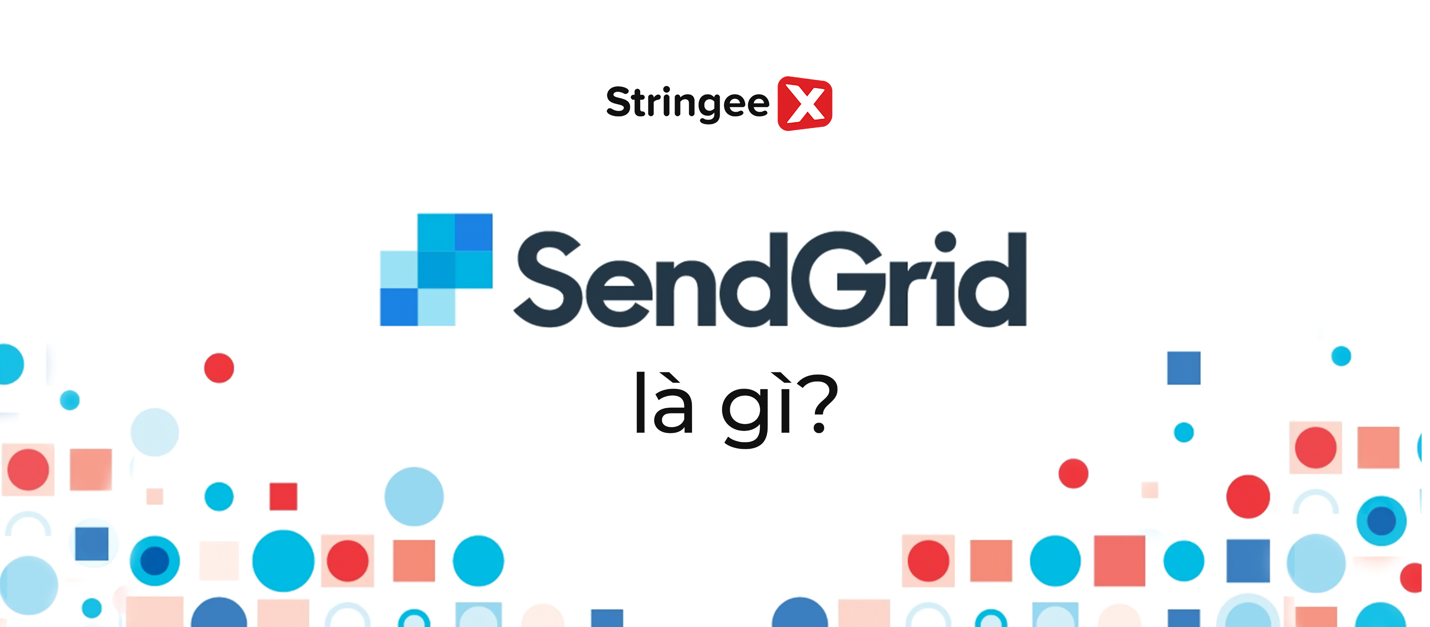 Sendgrid là gì? Cách sử dụng Sendgrid hiệu quả trong Email Marketing