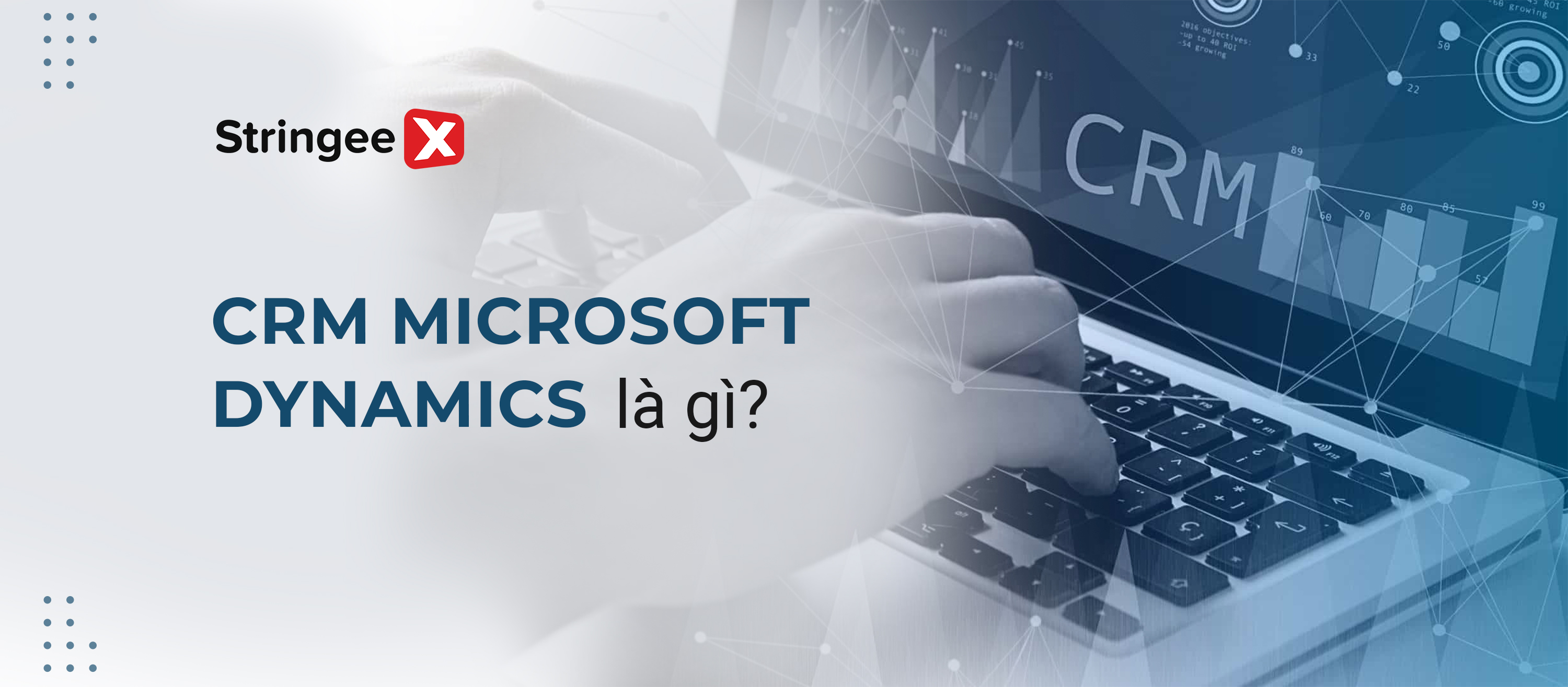 CRM Microsoft Dynamics là gì? Những tính năng nổi bật với doanh nghiệp