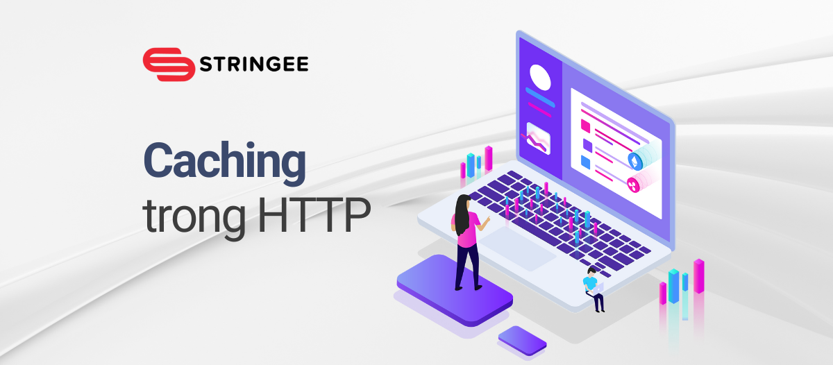 Caching trong HTTP là gì? Lợi ích của việc sử dụng Caching trong HTTP